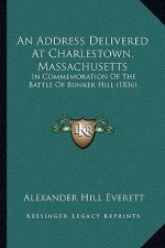 An Address Delivered At Charlestown, Massachusetts: In Commemoration Of The Battle Of Bunker Hill (1836)