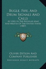 Bugle, Fife, And Drum Signals And Calls: As Used In The Regular Army And Militia Of The United States (1887)
