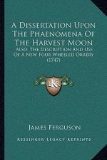 A Dissertation Upon The Phaenomena Of The Harvest Moon: Also, The Description And Use Of A New Four Wheeled Orrery (1747)
