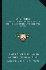Algebra: Prepared For Courses 1 And 1A In The University Of Michigan (1897)