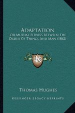 Adaptation: Or Mutual Fitness Between The Order Of Things And Man (1862)