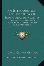 An Introduction To The Study Of Scriptural Analogies: Designed For The Use Of Schools And Simple Minded Christians (1849)
