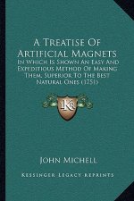 A Treatise Of Artificial Magnets: In Which Is Shown An Easy And Expeditious Method Of Making Them, Superior To The Best Natural Ones (1751)