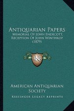 Antiquarian Papers: Memorial Of John Endecott, Reception Of John Winthrop (1879)