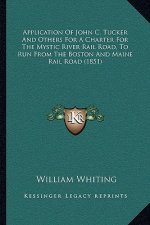 Application Of John C. Tucker And Others For A Charter For The Mystic River Rail Road, To Run From The Boston And Maine Rail Road (1851)
