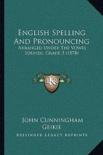 English Spelling And Pronouncing: Arranged Under The Vowel Sounds, Grade 3 (1878)