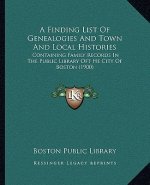 A Finding List Of Genealogies And Town And Local Histories: Containing Family Records In The Public Library Oft He City Of Boston (1900)