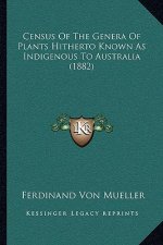 Census Of The Genera Of Plants Hitherto Known As Indigenous To Australia (1882)