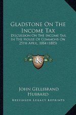 Gladstone On The Income Tax: Discussion On The Income Tax, In The House Of Commons On 25th April, 1884 (1885)