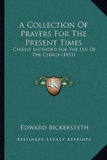 A Collection Of Prayers For The Present Times: Chiefly Intended For The Use Of The Clergy (1851)