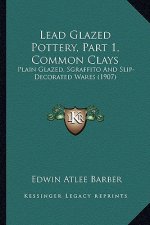 Lead Glazed Pottery, Part 1, Common Clays: Plain Glazed, Sgraffito And Slip-Decorated Wares (1907)