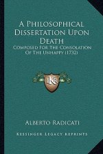 A Philosophical Dissertation Upon Death: Composed For The Consolation Of The Unhappy (1732)