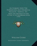 An Enquiry Into The Patriarchal And Druidical Religion, Temples, Etc.: Being The Substance Of Some Letters To Sir Hildebrand Jacob (1755)
