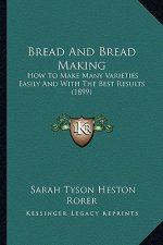 Bread And Bread Making: How To Make Many Varieties Easily And With The Best Results (1899)