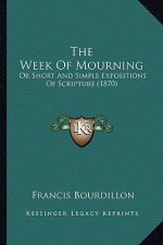 The Week Of Mourning: Or Short And Simple Expositions Of Scripture (1870)