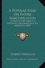 A Popular Essay On Entire Sanctification: In Which The Subject Is Explained, Recommended, An Improved (1835)