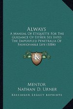 Always: A Manual Of Etiquette For The Guidance Of Either Sex Into The Empurpled Penetralia Of Fashionable Life (1884)