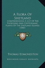 A Flora Of Shetland: Comprehending A List Of The Flowering And Cryptogamic Plants Of The Shetland Islands (1845)