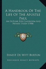 A Handbook Of The Life Of The Apostle Paul: An Outline For Classroom And Private Study (1904)