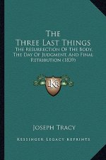 The Three Last Things: The Resurrection Of The Body, The Day Of Judgment, And Final Retribution (1839)