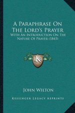 A Paraphrase On The Lord's Prayer: With An Introduction On The Nature Of Prayer (1843)