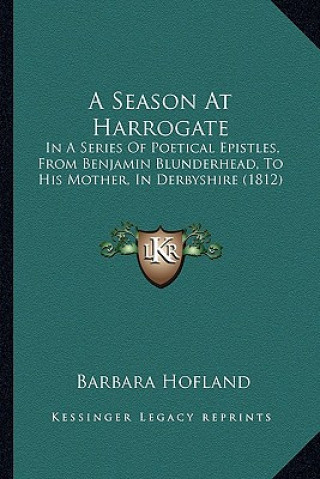 A Season At Harrogate: In A Series Of Poetical Epistles, From Benjamin Blunderhead, To His Mother, In Derbyshire (1812)