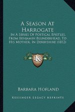 A Season At Harrogate: In A Series Of Poetical Epistles, From Benjamin Blunderhead, To His Mother, In Derbyshire (1812)