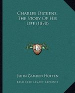 Charles Dickens, The Story Of His Life (1870)