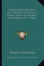 Animadversions On A Late Pamphlet Intitled A Vindication Of George Buchanan, Etc. (1749)