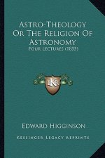 Astro-Theology Or The Religion Of Astronomy: Four Lectures (1855)