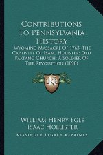 Contributions To Pennsylvania History: Wyoming Massacre Of 1763; The Captivity Of Isaac Holister; Old Paxtang Church; A Soldier Of The Revolution (189