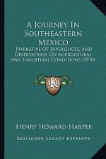 A Journey In Southeastern Mexico: Narrative Of Experiences, And Observations On Agricultural And Industrial Conditions (1910)