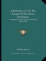 A Reference List To The Stamps Of The Straits Settlements: Surcharged For Use In The Native Protected States (1894)
