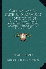 Confessions Of Faith And Formulas Of Subscription: In The Reformed Churches Of Great Britain And Ireland Especially In The Church Of Scotland (1907)