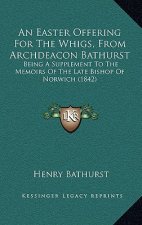An Easter Offering For The Whigs, From Archdeacon Bathurst: Being A Supplement To The Memoirs Of The Late Bishop Of Norwich (1842)