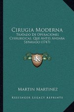 Cirugia Moderna: Tratado De Operaciones Chirurgicas, Que Antes Andaba Separado (1747)