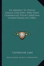 An Address To Young Female Converts, Who Have Commenced Their Christian Course Rejoicing (1842)