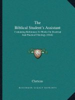 The Biblical Student's Assistant: Containing References To Works On Doctrinal And Practical Theology (1844)