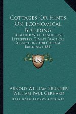 Cottages Or Hints On Economical Building: Together With Descriptive Letterpress, Giving Practical Suggestions For Cottage Building (1884)