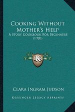 Cooking Without Mother's Help: A Story Cookbook For Beginners (1920)