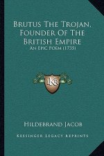 Brutus The Trojan, Founder Of The British Empire: An Epic Poem (1735)