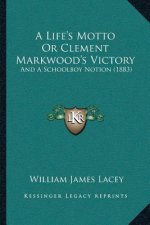 A Life's Motto Or Clement Markwood's Victory: And A Schoolboy Notion (1883)