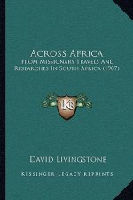Across Africa: From Missionary Travels And Researches In South Africa (1907)