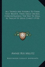 All Things Are Possible To Them That Believe, Thou Shalt Decree; Concentration; The Way To Heal, As Taught By Jesus Christ (1918)