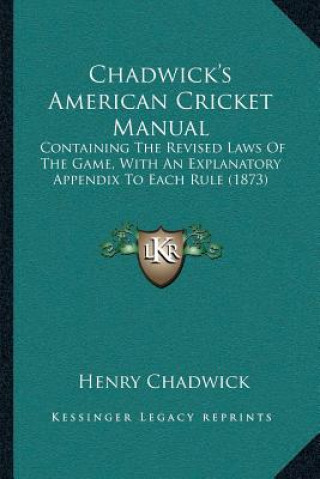 Chadwick's American Cricket Manual: Containing The Revised Laws Of The Game, With An Explanatory Appendix To Each Rule (1873)