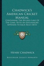 Chadwick's American Cricket Manual: Containing The Revised Laws Of The Game, With An Explanatory Appendix To Each Rule (1873)
