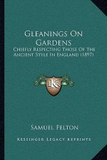 Gleanings On Gardens: Chiefly Respecting Those Of The Ancient Style In England (1897)