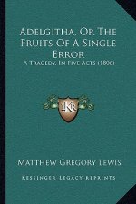 Adelgitha, Or The Fruits Of A Single Error: A Tragedy, In Five Acts (1806)
