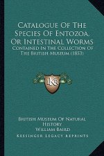 Catalogue Of The Species Of Entozoa, Or Intestinal Worms: Contained In The Collection Of The British Museum (1853)