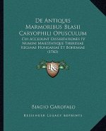 De Antiquis Marmoribus Blasii Caryophili Opusculum: Cui Accedunt Dissertationes IV Numini Maiestatique Theresiae Reginae Hungariae Et Bohemiae (1743)